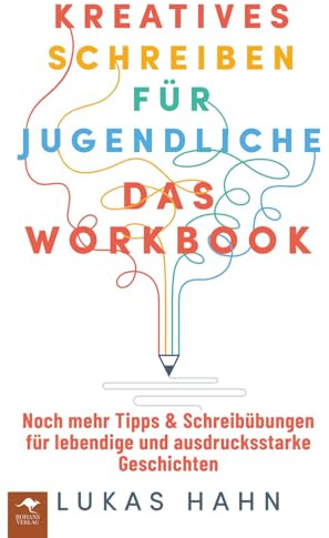 Kreatives Schreiben für Jugendliche – Das Workbook Noch mehr Tipps & Schreibübungen für lebendige und ausdrucksstarke Geschichten (Kreatives Schreiben ... und ausdrucksstarke Geschichten, Band 2)