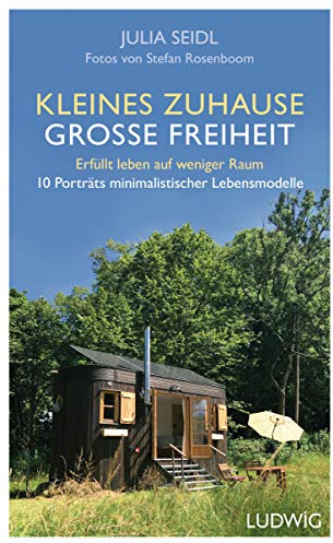 Kleines Zuhause ─ große Freiheit: Erfüllt leben auf weniger Raum - 10 Porträts minimalistischer Lebensmodelle