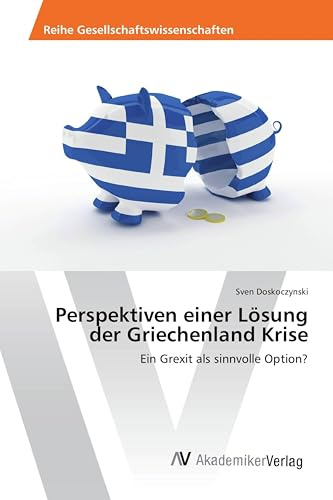 Perspektiven einer Lösung der Griechenland Krise: Ein Grexit als sinnvolle Option?