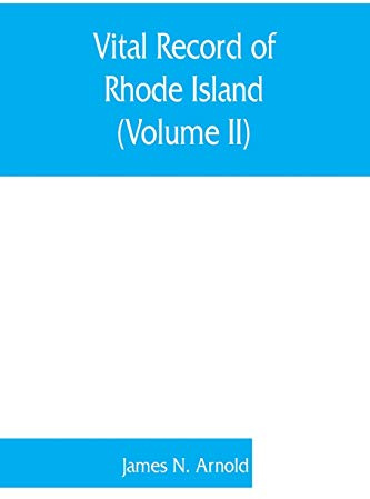 Vital record of Rhode Island: 1636-1850: first series: births, marriages and deaths: a family register for the people (Volume II)