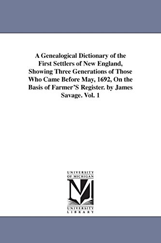 A genealogical dictionary of the first settlers of New England, showing three generations of those who came before May, 1692, on the basis of Farmer's Register. By James Savage.: Vol. 1