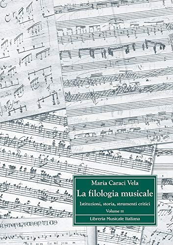 La filologia musicale. Istituzioni, storia, strumenti critici. Antologia di contributi filologici (Vol. 3)