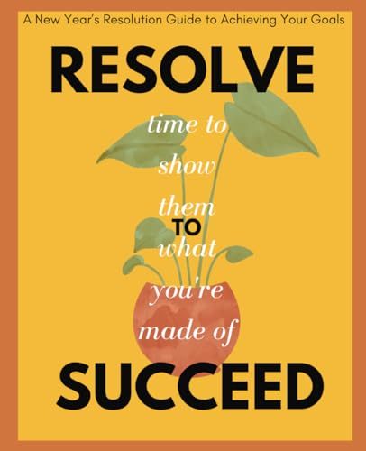Resolve to Succeed: A New Year’s Resolution Guide to Achieving Your Goals