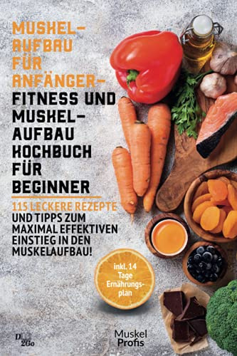 Muskelaufbau für Anfänger - Fitness und Muskelaufbau Kochbuch für Beginner: 115 leckere Rezepte und Tipps zum maximal effektiven Einstieg in den Muskelaufbau! (inkl. 14 Tage Ernährungsplan)