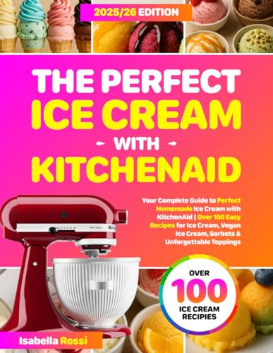 The Perfect Ice Cream with KitchenAid: Your Complete Guide to Perfect Homemade Ice Cream with KitchenAid | Over 100 Easy Recipes for Ice Cream, Vegan Ice Cream, Sorbets & Unforgettable Toppings