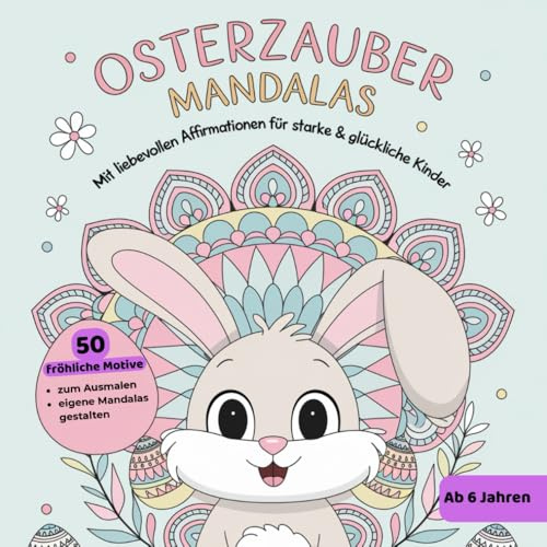Osterzauber Mandala Ausmalbuch für Kinder ab 6 Jahren – 50 fröhliche Oster-Mandalas & liebevolle Affirmationen, eigene Mandalas gestalten, ... stärken – wundervolles Ostergeschenk