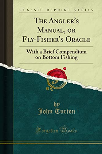 The Angler's Manual, or Fly-Fisher's Oracle (Classic Reprint): With a Brief Compendium on Bottom Fishing: With a Brief Compendium on Bottom Fishing (Classic Reprint)
