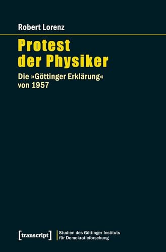 Protest der Physiker: Die »Göttinger Erklärung« von 1957 (Studien des Göttinger Instituts für Demokratieforschung zur Geschichte politischer und gesellschaftlicher Kontroversen)