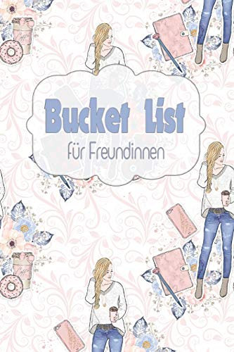 Bucket List für Freundinnen: 50 Ziele für Freundinnen | ideal als Geschenk zum Geburtstag oder zum Jahrestag | eine Bucket Liste als ein Versprechen ... für unvergessliche gemeinsame Erlebnisse
