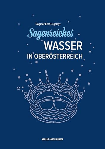 Sagenreiches Wasser in Oberösterreich: Das Sagenbuch mit 50 Sagen zum Thema Wasser aus allen Vierteln Oberösterreichs!