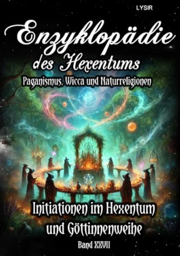 Enzyklopädie des Hexentums - Initiationen im Hexentum und Göttinnenweihe - Band 27: Paganismus, Wicca und Naturreligionen