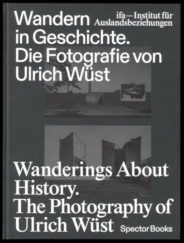 Wanderings about History: The Photography of Ulrich Wüst: Die Fotografie Von Ulrich Wust / The Photography of Ulrich Wust