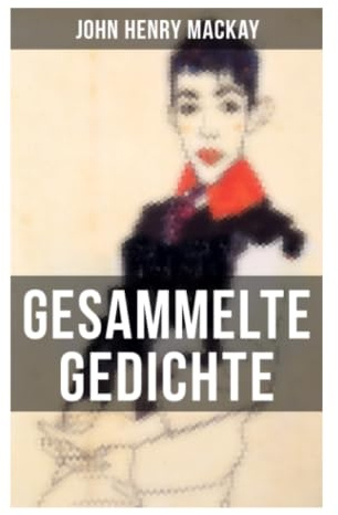 Gesammelte Gedichte von John Henry Mackay: Freiheitssehnsucht, Außenseitertum und Großstadtmelancholie in der deutschsprachigen Lyrik der Jahrhundertwende