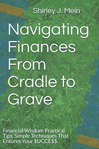 Navigating Finances From Cradle to Grave: Financial Wisdom, Practical Tips, Simple Techniques That Ensures Your $UCCE$$