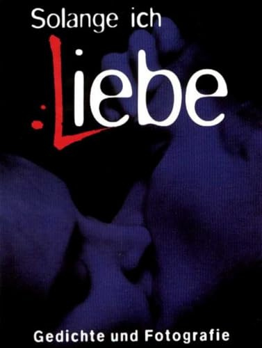 Solange ich Liebe: Gedichte und Fotografie