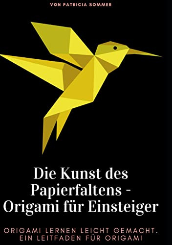 Die Kunst des Papierfaltens - Origami für Einsteiger: Origami lernen leicht gemacht. Ein Leitfaden für Origami