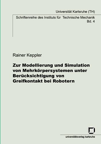 Zur Modellierung und Simulation von Mehrkörpersystemen unter Berücksichtigung von Greifkontakt bei Robotern: Dissertationsschrift (Schriftenreihe des Instituts für Technische Mechanik, Band 4)