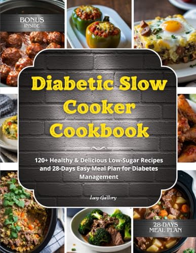 Diabetic Slow Cooker Cookbook: 120+ Healthy & Delicious Low-Sugar Recipes and 28-Days Easy Meal Plan for Diabetes Management