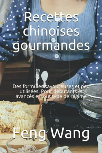 Recettes chinoises gourmandes: Des formules savoureuses et peu utilisées. Pour débutants et avancés et tout type de régime