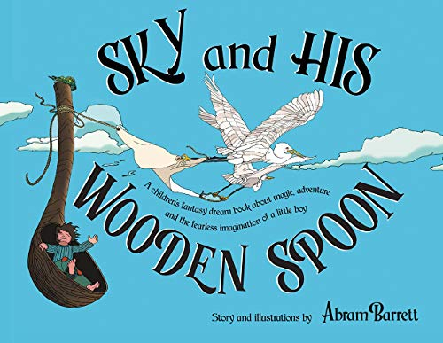 SKY and HIS WOODEN SPOON: A children's fantasy dream book about magic, adventure, and the fearless imagination of a little boy