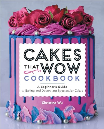 Cakes That Wow Cookbook: A Beginner's Guide to Baking and Decorating Spectacular Cakes