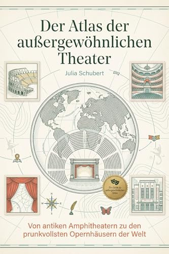 Der Atlas der außergewöhnlichen Theater: Von antiken Amphitheatern zu den prunkvollsten Opernhäusern der Welt. Ein Kultur-Reiseführer für Bühnen- und Film-Fans