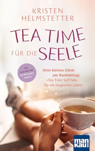 Tea Time für die Seele: Dein kleines Glück am Nachmittag: Tea Time Self-Talk für ein magisches Leben. Das neue Buch der US-Bestsellerautorin