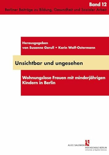 Unsichtbar und ungesehen: Wohnungslose Frauen mit minderjährigen Kindern in Berlin (Praxis, Theorie, Innovation: Berliner Beiträge zu Bildung, Gesundheit und Sozialer Arbeit)