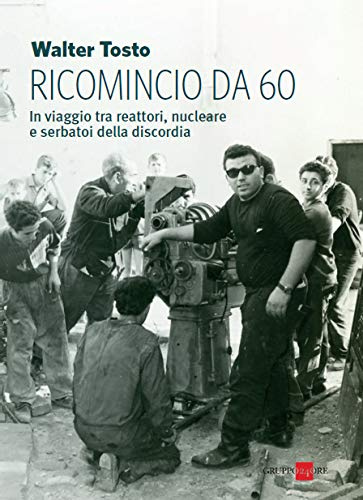 Ricomincio da 60. In viaggio tra reattori, nucleare e serbatoi della discordia