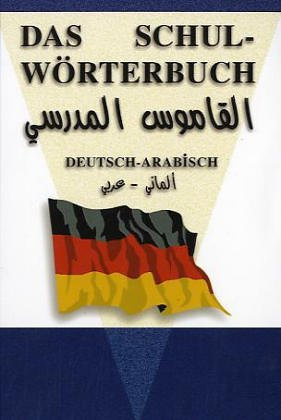 Das Schul-Wörterbuch Deutsch-Arabisch: Für eine leichte und tägliche Benutzung der deutschen Sprache