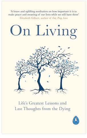 On Living: Life’s Greatest Lessons and Last Thoughts From the Dying