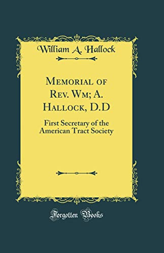 Memorial of Rev. Wm; A. Hallock, D.D: First Secretary of the American Tract Society (Classic Reprint)