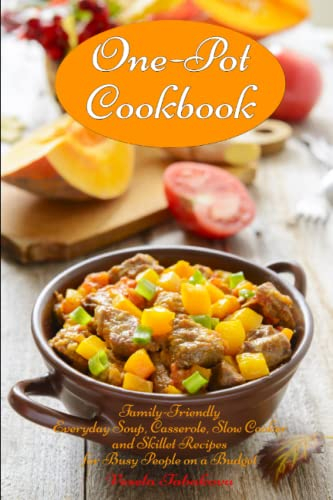 One-Pot Cookbook: Family-Friendly Everyday Soup, Casserole, Slow Cooker and Skillet Recipes for Busy People on a Budget: Dump Dinners and One-Pot Meals (Healthy Cooking and Cookbooks)