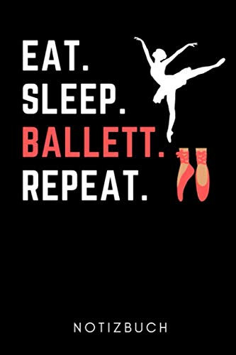 EAT. SLEEP. BALLETT. REPEAT. NOTIZBUCH: A5 TAGEBUCH Geschenk für Ballett Tänzer | Ballerina | Tanzen Buch | Geschenk | Tanzbuch | für Anfänger Profi | Witziger Spruch | Mädchen