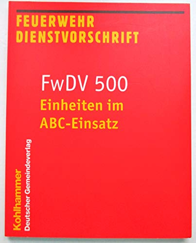 Feuerwehrdienstvorschrifte: Einheiten im ABC-Einsatz: Feuerwehr Dienstvorschrift. FwDV 500: BD 500 Stand 2003