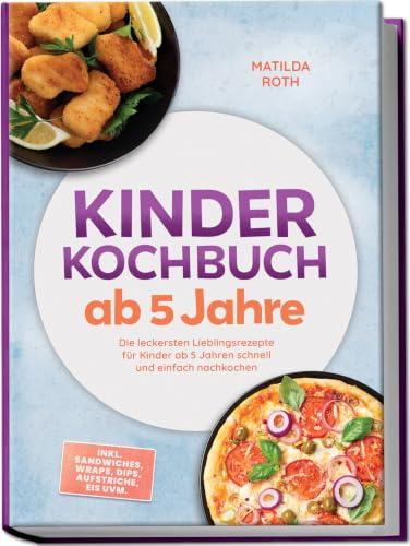 Kinder Kochbuch ab 5 Jahre: Die leckersten Lieblingsrezepte für Kinder ab 5 Jahren schnell und einfach nachkochen – inkl. Sandwiches, Wraps, Dips, Aufstriche, Eis uvm.