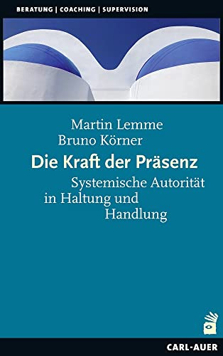 Die Kraft der Präsenz: Systemische Autorität in Haltung und Handlung (Beratung, Coaching, Supervision)