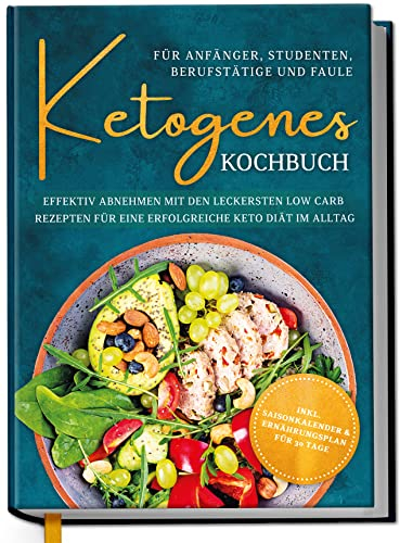 Ketogenes Kochbuch für Anfänger, Studenten, Berufstätige & Faule: Effektiv abnehmen mit den leckersten Low Carb Rezepten für eine erfolgreiche Keto Diät im Alltag