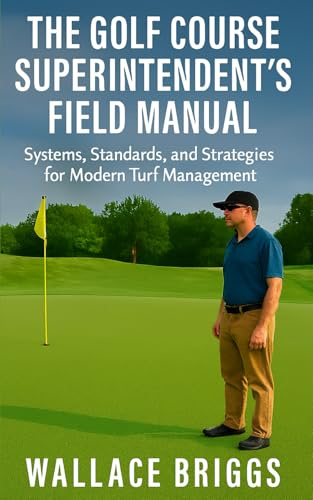 The Golf Course Superintendent’s Field Manual: Systems, Standards, and Strategies for Modern Turf Management