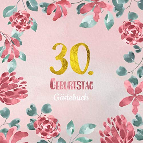 30. Geburtstag Gästebuch: Gästebuch zum 30. Geburtstag als schöne Geschenkidee im Format: ca. 21 x 21 cm, mit 100 Seiten für Glückwünsche, Grüße, ... Cover: rosa Blumenrand aquarell