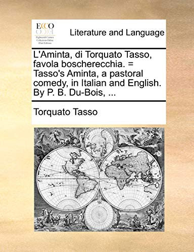 L'Aminta, Di Torquato Tasso, Favola Boscherecchia. = Tasso's Aminta, a Pastoral Comedy, in Italian and English. by P. B. Du-Bois, ...