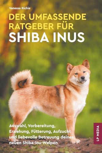 Der Umfassende Ratgeber Für Shiba Inus: Auswahl, Vorbereitung, Erziehung, Fütterung, Aufzucht und liebevolle Betreuung deines neuen Shiba-Inu-Welpen