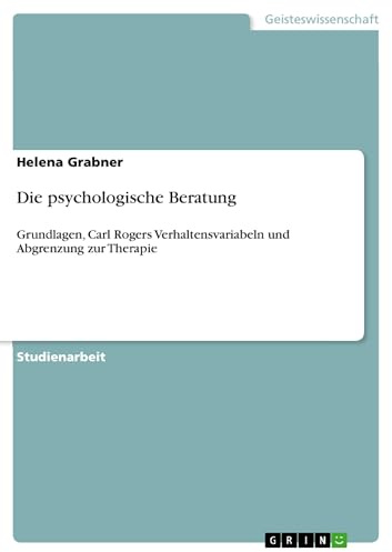 Die psychologische Beratung: Grundlagen, Carl Rogers Verhaltensvariabeln und Abgrenzung zur Therapie