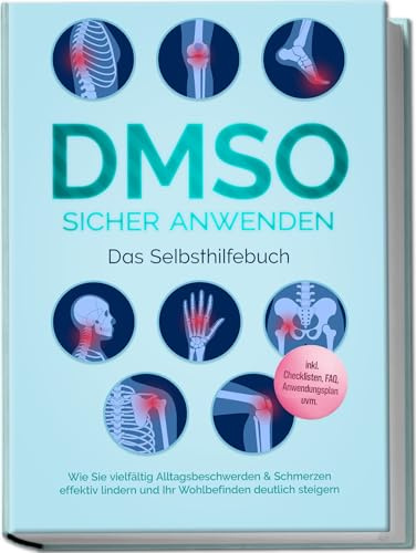 DMSO sicher anwenden - Das Selbsthilfebuch: Wie Sie vielfältig Alltagsbeschwerden & Schmerzen effektiv lindern und Ihr Wohlbefinden deutlich steigern - inkl. Checklisten, FAQ, Anwendungsplan uvm.