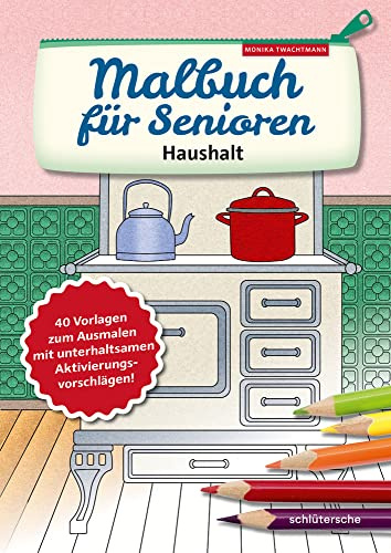 Malbuch für Senioren. Haushalt: 40 Vorlagen zum Ausmalen mit unterhaltsamen Aktivierungsvorschlägen! (Aktivieren & Beschäftigen)