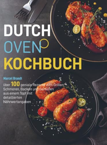 Dutch Oven Kochbuch: über 100 geniale Rezepte zum Grillen, Schmoren, Backen und Genießen aus einem Topf mit detaillierten Nährwertangaben