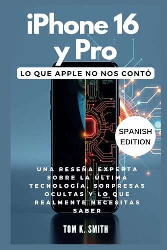 iPhone 16 y Pro: Lo que Apple no nos contó: Una reseña experta sobre la última tecnología, sorpresas ocultas y lo que realmente necesitas saber (Gadget Reviews, Guide etc..)