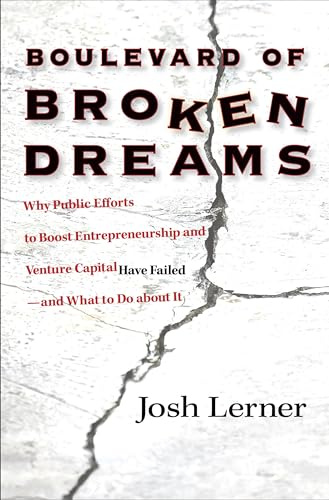 Boulevard of Broken Dreams: Why Public Efforts to Boost Entrepreneurship and Venture Capital Have Failed--and What to Do about It (Kauffman Foundation Series on Innovation and Entrepreneurship)