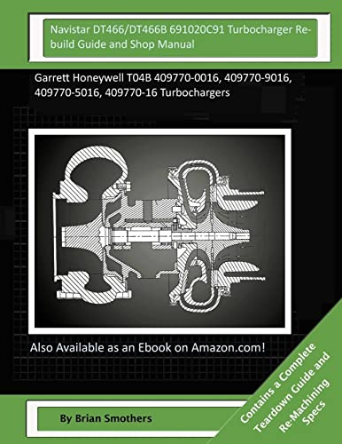 Navistar DT466/DT466B 691020C91 Turbocharger Rebuild Guide and Shop Manual: Garrett Honeywell T04B 409770-0016, 409770-9016, 409770-5016, 409770-16 Turbochargers