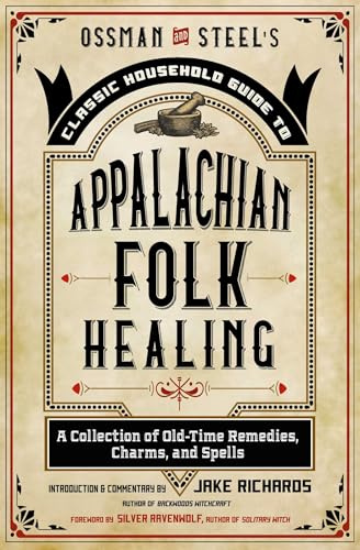 Ossman & Steel's Classic Household Guide to Appalachian Folk Healing: A Collection of Old-Time Remedies, Charms, and Spells (The Backwoods Library)
